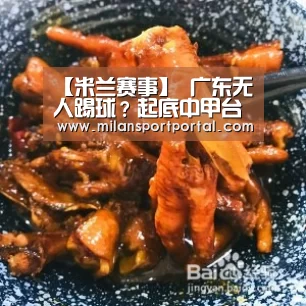 【米兰赛事】
广东无人踢球?起底中甲台甫单 广东U23达15人 辽宁17湖北13人(图1) 米兰品牌